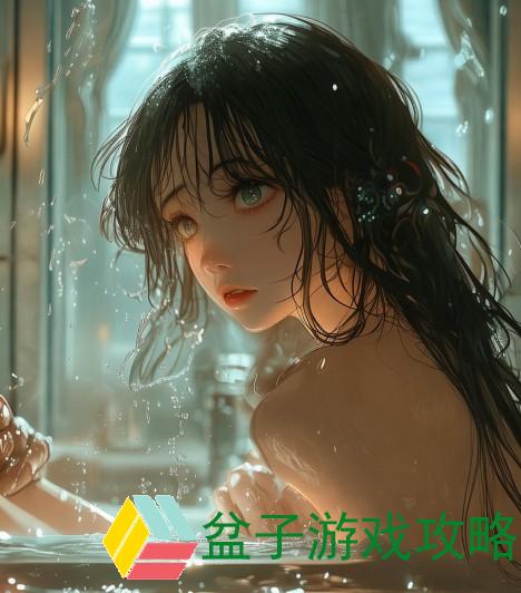 浴室里的秘密对话三天三夜热情碰撞情感交织